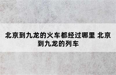 北京到九龙的火车都经过哪里 北京到九龙的列车